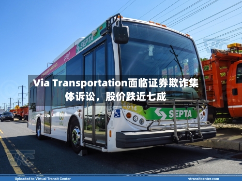 Via Transportation面临证券欺诈集体诉讼，股价跌近七成