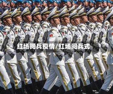 红场阅兵疫情/红场阅兵式