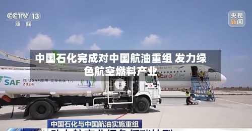 中国石化完成对中国航油重组 发力绿色航空燃料产业