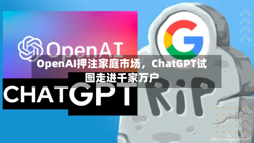 OpenAI押注家庭市场，ChatGPT试图走进千家万户-第3张图片