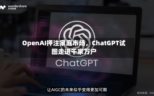 OpenAI押注家庭市场，ChatGPT试图走进千家万户-第2张图片