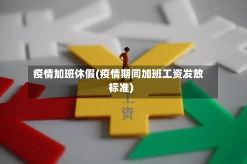 疫情加班休假(疫情期间加班工资发放标准)