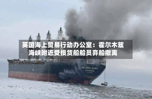 英国海上贸易行动办公室：霍尔木兹海峡附近受损货船船员弃船撤离