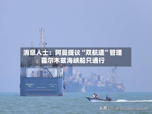 消息人士：阿曼提议“双航道”管理霍尔木兹海峡船只通行-第3张图片