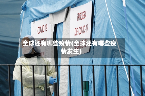 全球还有哪些疫情(全球还有哪些疫情发生)-第3张图片