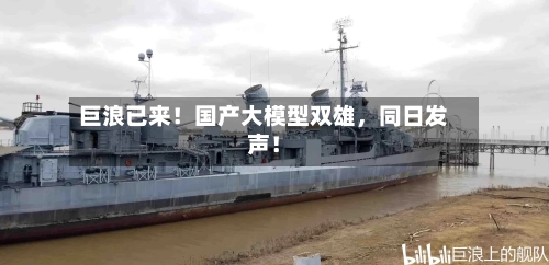 巨浪已来！国产大模型双雄，同日发声！