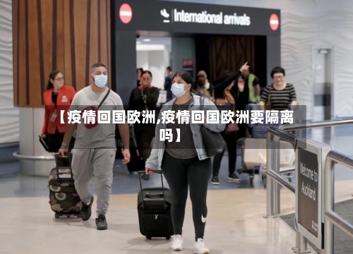 【疫情回国欧洲,疫情回国欧洲要隔离吗】-第3张图片
