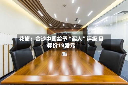 花旗：金沙中国给予“买入”评级 目标价19港元-第3张图片