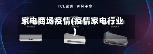 家电商场疫情(疫情家电行业)