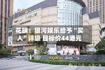 花旗：银河娱乐给予“买入”评级 目标价44港元-第2张图片
