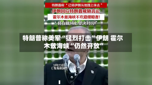 特朗普称美军“猛烈打击	”伊朗 霍尔木兹海峡“仍然开放”-第3张图片