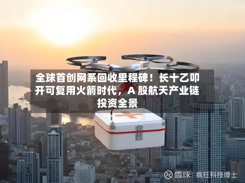 全球首创网系回收里程碑！长十乙叩开可复用火箭时代	，A 股航天产业链投资全景-第2张图片
