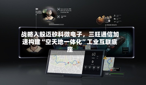 战略入股迈矽科微电子，三旺通信加速构建“空天地一体化”工业互联底座-第3张图片