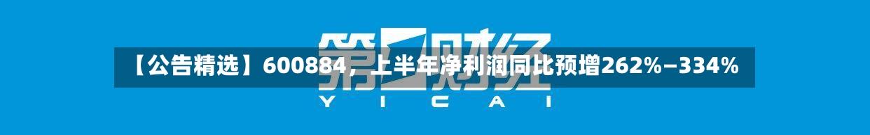 【公告精选】600884，上半年净利润同比预增262%—334%-第3张图片