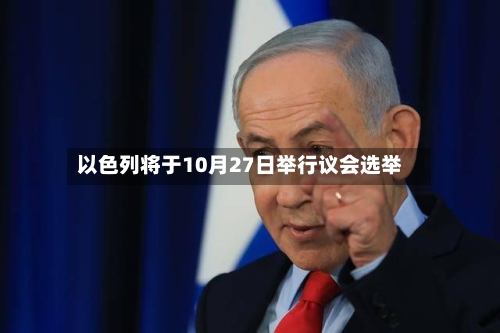 以色列将于10月27日举行议会选举-第2张图片