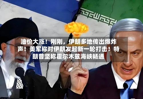 油价大涨！刚刚，伊朗多地传出爆炸声！美军称对伊朗发起新一轮打击！特朗普坚称霍尔木兹海峡畅通-第3张图片
