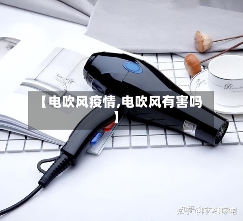 【电吹风疫情,电吹风有害吗】-第2张图片