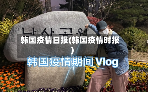 韩国疫情日报(韩国疫情时报)-第2张图片