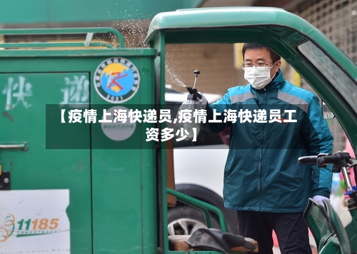 【疫情上海快递员,疫情上海快递员工资多少】-第2张图片