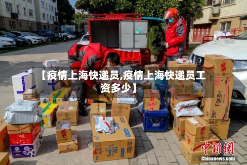 【疫情上海快递员,疫情上海快递员工资多少】