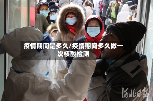 疫情期间是多久/疫情期间多久做一次核酸检测-第3张图片