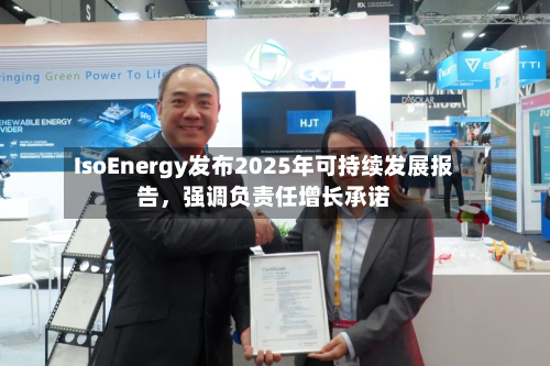 IsoEnergy发布2025年可持续发展报告，强调负责任增长承诺