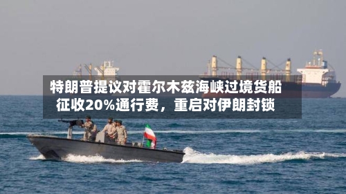特朗普提议对霍尔木兹海峡过境货船征收20%通行费	，重启对伊朗封锁-第3张图片