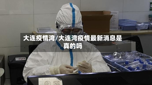 大连疫情湾/大连湾疫情最新消息是真的吗