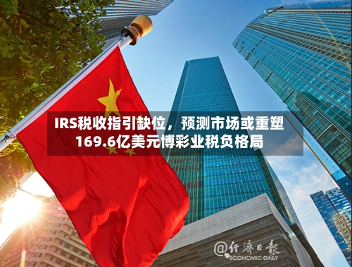IRS税收指引缺位	，预测市场或重塑169.6亿美元博彩业税负格局-第2张图片