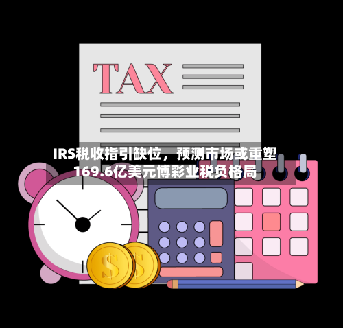 IRS税收指引缺位，预测市场或重塑169.6亿美元博彩业税负格局-第3张图片