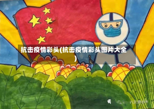 抗击疫情彩头(抗击疫情彩头图片大全)-第2张图片