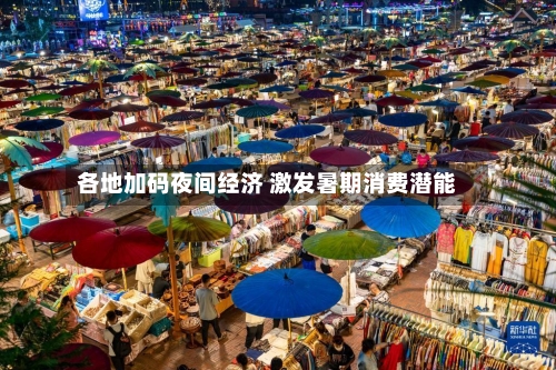 各地加码夜间经济 激发暑期消费潜能-第2张图片