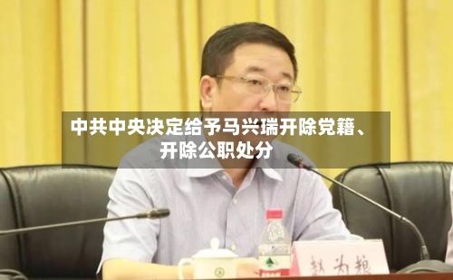 中共中央决定给予马兴瑞开除党籍、开除公职处分-第3张图片