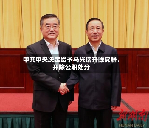 中共中央决定给予马兴瑞开除党籍	、开除公职处分-第2张图片