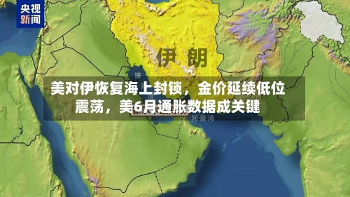 美对伊恢复海上封锁，金价延续低位震荡，美6月通胀数据成关键-第2张图片
