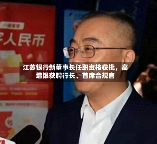 江苏银行新董事长任职资格获批	，高增银获聘行长、首席合规官-第3张图片
