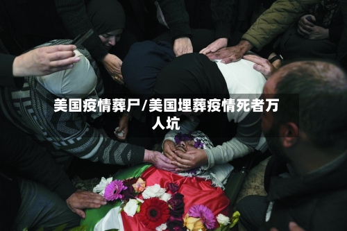 美国疫情葬尸/美国埋葬疫情死者万人坑