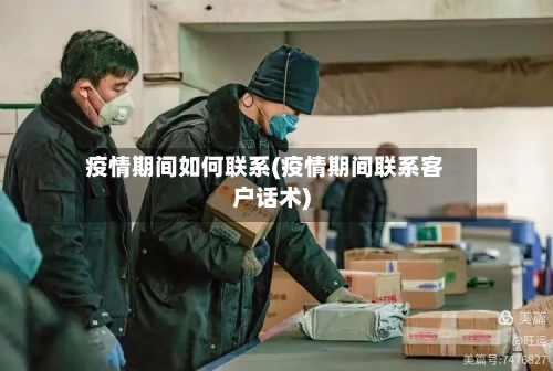疫情期间如何联系(疫情期间联系客户话术)-第2张图片