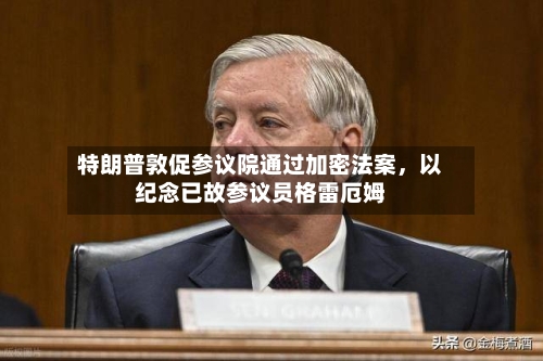 特朗普敦促参议院通过加密法案，以纪念已故参议员格雷厄姆-第2张图片