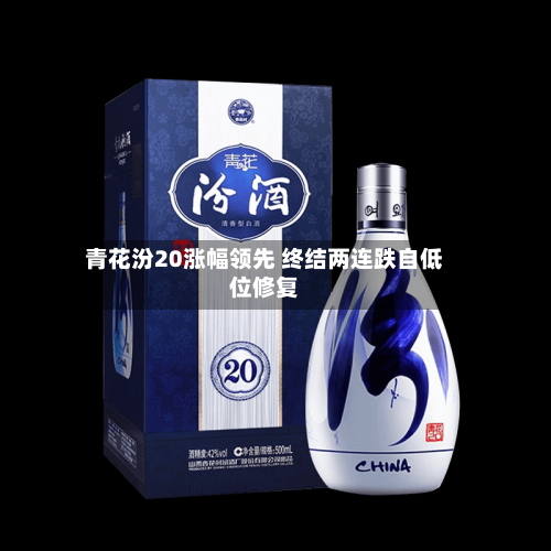 青花汾20涨幅领先 终结两连跌自低位修复-第2张图片