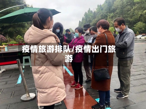 疫情旅游排队/疫情出门旅游-第3张图片