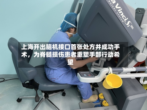 上海开出脑机接口首张处方并成功手术，为脊髓损伤患者重塑手部行动希望-第3张图片