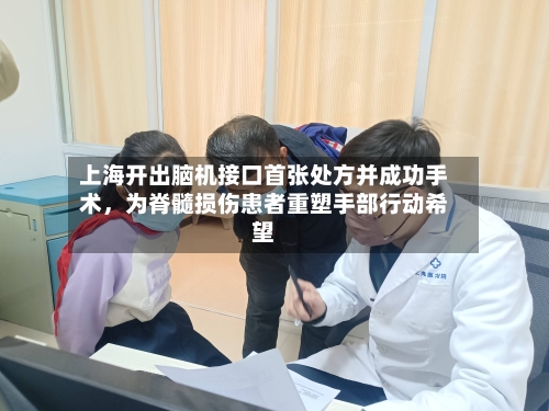 上海开出脑机接口首张处方并成功手术，为脊髓损伤患者重塑手部行动希望