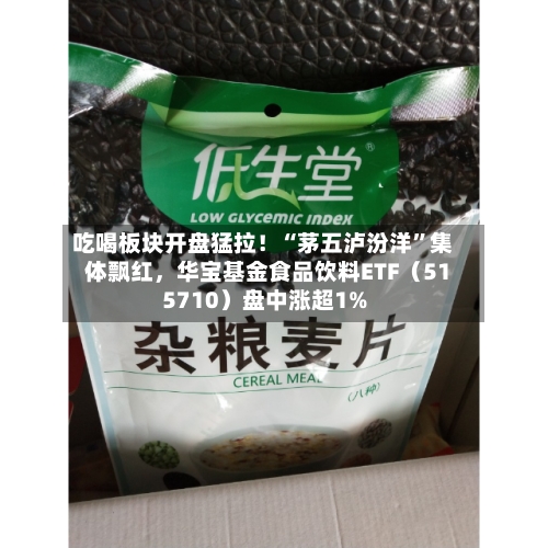 吃喝板块开盘猛拉！“茅五泸汾洋”集体飘红，华宝基金食品饮料ETF（515710）盘中涨超1%-第2张图片