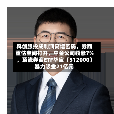 科创跟投成利润高增密码，券商重估空间打开	，中金公司领涨7%，顶流券商ETF华宝（512000）暴力吸金21亿元-第2张图片