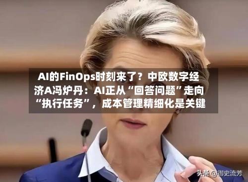 AI的FinOps时刻来了？中欧数字经济A冯炉丹：AI正从“回答问题”走向“执行任务	”	，成本管理精细化是关键-第3张图片