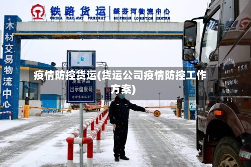 疫情防控货运(货运公司疫情防控工作方案)-第2张图片