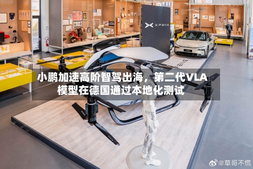 小鹏加速高阶智驾出海，第二代VLA模型在德国通过本地化测试