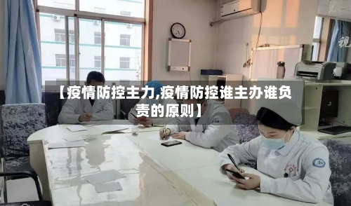 【疫情防控主力,疫情防控谁主办谁负责的原则】-第2张图片