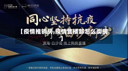 【疫情推销房,疫情售楼部怎么卖房】